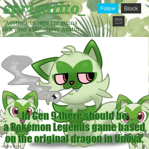 imao | In Gen 9 there should be a Pokémon Legends game based on the original dragon in Unova. | image tagged in sprigatito_ announce template | made w/ Imgflip meme maker