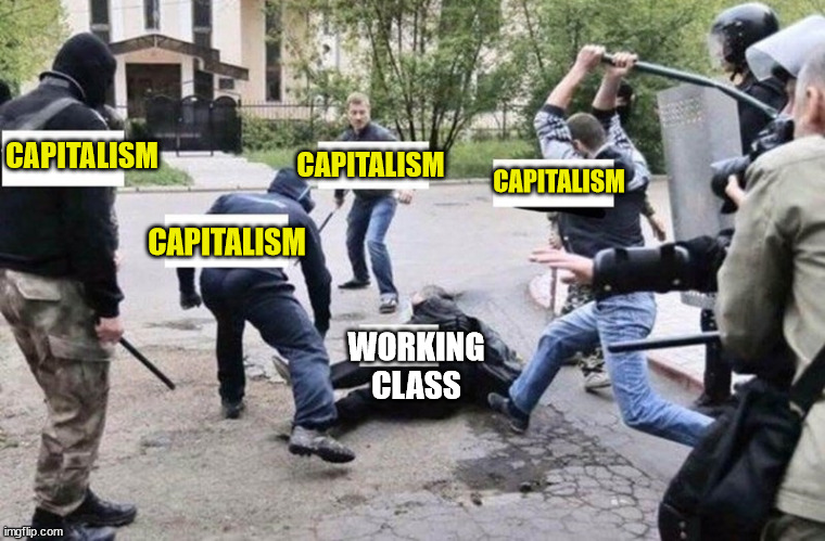 beat up | CAPITALISM; CAPITALISM; CAPITALISM; CAPITALISM; WORKING CLASS | image tagged in beat up,capitalism | made w/ Imgflip meme maker
