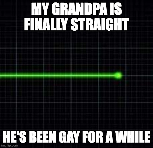 heart line | MY GRANDPA IS FINALLY STRAIGHT; HE'S BEEN GAY FOR A WHILE | image tagged in heart line | made w/ Imgflip meme maker