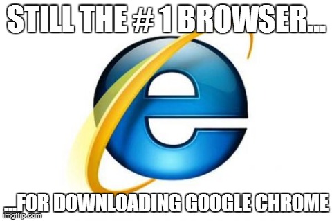 Internet Explorer | STILL THE # 1 BROWSER... ...FOR DOWNLOADING GOOGLE CHROME | image tagged in memes,internet explorer,AdviceAnimals | made w/ Imgflip meme maker