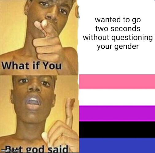 i think im genderfluid and genderflux lol - Imgflip