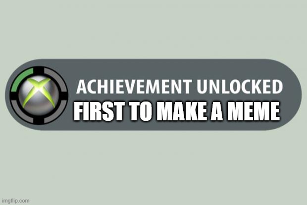 achievement unlocked | FIRST TO MAKE A MEME | image tagged in achievement unlocked | made w/ Imgflip meme maker