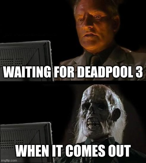 I'll Just Wait Here | WAITING FOR DEADPOOL 3; WHEN IT COMES OUT | image tagged in memes,i'll just wait here | made w/ Imgflip meme maker