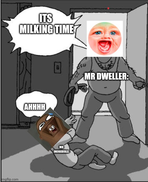 AAAAAAAAAHHHH | ITS  MILKING TIME; MR DWELLER:; AHHHH; MR INCREDIBLE: | image tagged in goofy time | made w/ Imgflip meme maker