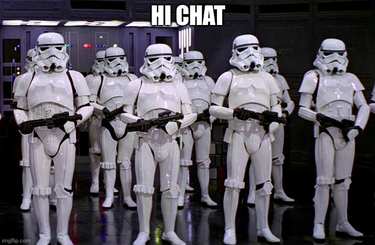 Imperial Stormtroopers  | HI CHAT | image tagged in imperial stormtroopers | made w/ Imgflip meme maker