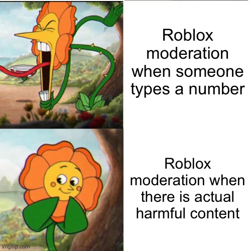 Moderation be trippin ????? | Roblox moderation when someone types a number; Roblox moderation when there is actual harmful content | image tagged in cuphead flower,banned from roblox 2021 edition,roblox,moderation system,roblox meme,roblox oof | made w/ Imgflip meme maker