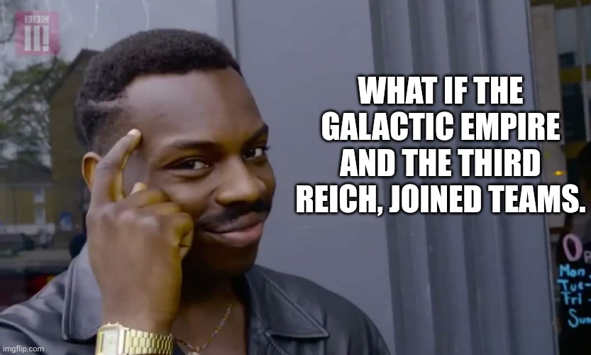 Think about it | WHAT IF THE GALACTIC EMPIRE AND THE THIRD REICH, JOINED TEAMS. | image tagged in eddie murphy thinking | made w/ Imgflip meme maker