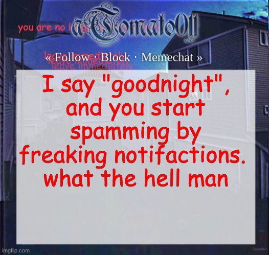 goodmorning chat | I say "goodnight", and you start spamming by freaking notifactions. 
what the hell man | image tagged in atomato011 | made w/ Imgflip meme maker