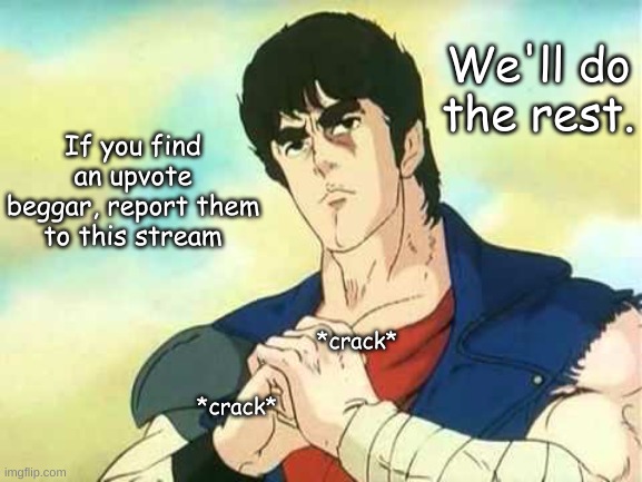*cracks knuckles* | We'll do the rest. If you find an upvote beggar, report them to this stream; *crack*; *crack* | image tagged in kenshiro cracking his knuckles | made w/ Imgflip meme maker