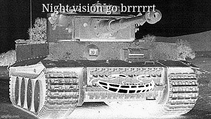 Tiger tank | image tagged in night vision | made w/ Imgflip meme maker