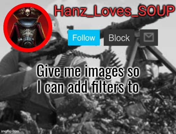Hanz's new template (thanks King) | Give me images so I can add filters to | image tagged in hanz's new template thanks king | made w/ Imgflip meme maker