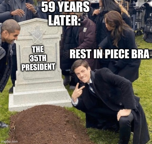 Grant Gustin over grave | THE 35TH PRESIDENT 59 YEARS LATER: REST IN PIECE BRA | image tagged in grant gustin over grave | made w/ Imgflip meme maker