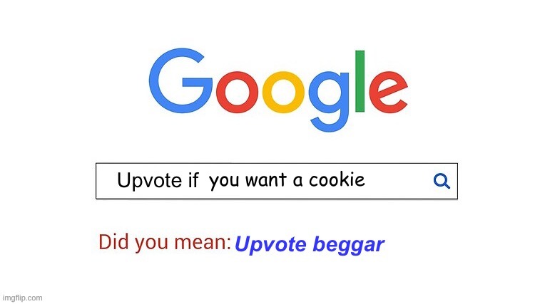 even google hates beggars | you want a cookie | image tagged in did you mean upvote beggar | made w/ Imgflip meme maker