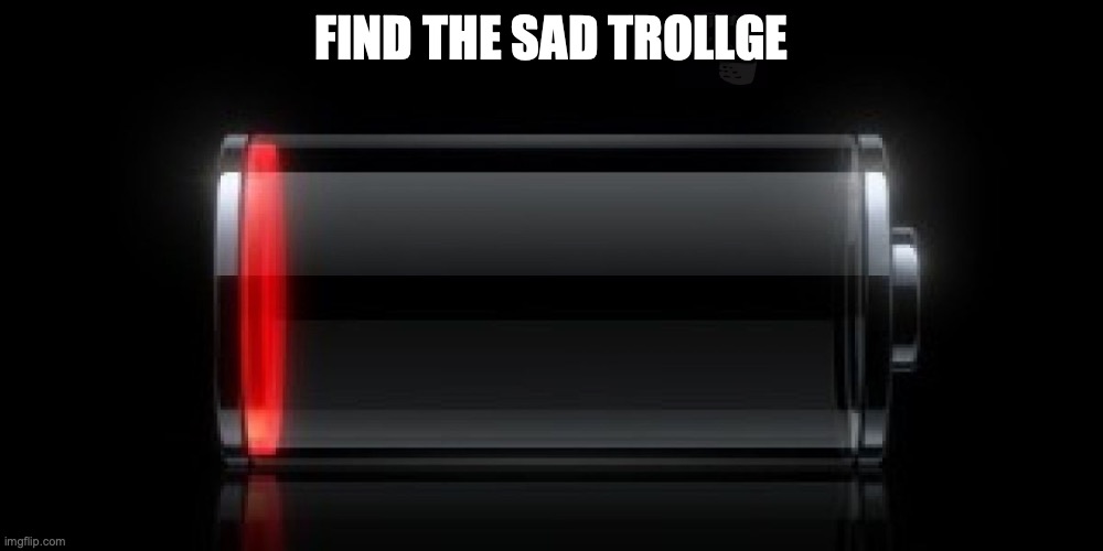 FIND THE SAD TROLLGE PT5 | FIND THE SAD TROLLGE | image tagged in iphone battery | made w/ Imgflip meme maker