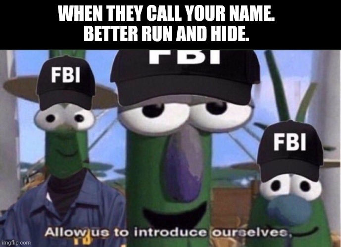 WHEN THEY CALL YOUR NAME.
BETTER RUN AND HIDE. | made w/ Imgflip meme maker