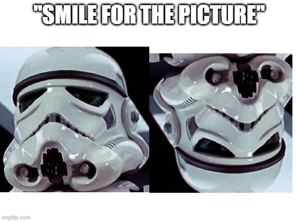 storm tropper | "SMILE FOR THE PICTURE" | image tagged in storm trooper | made w/ Imgflip meme maker
