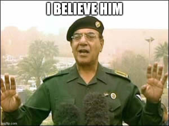 Baghdad bob | I BELIEVE HIM | image tagged in baghdad bob | made w/ Imgflip meme maker