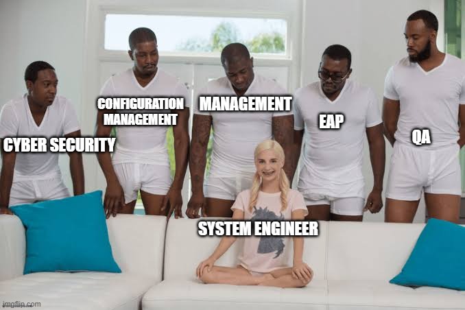 system engineer | MANAGEMENT; CONFIGURATION
MANAGEMENT; EAP; QA; CYBER SECURITY; SYSTEM ENGINEER | image tagged in one girl five guys,system engineer,cyber security,configuration management,management,eap | made w/ Imgflip meme maker