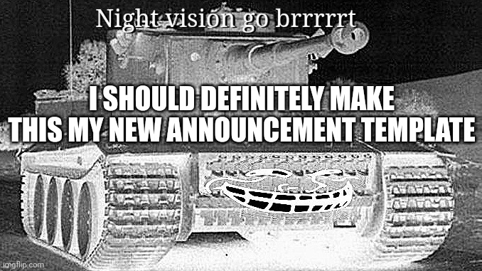 Tiger tank | I SHOULD DEFINITELY MAKE THIS MY NEW ANNOUNCEMENT TEMPLATE | image tagged in night vision | made w/ Imgflip meme maker