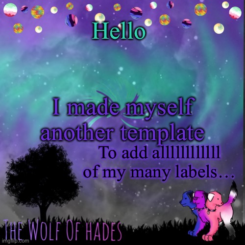 Yay | Hello; I made myself another template; To add allllllllllll of my many labels… | image tagged in thewolfofhades announces crap v 694201723696969 | made w/ Imgflip meme maker