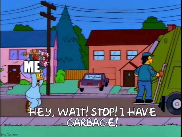 Hey wait stop i have garbage | ME | image tagged in hey wait stop i have garbage | made w/ Imgflip meme maker