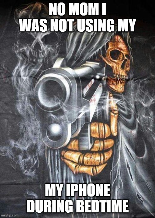 NO MOM | NO MOM I WAS NOT USING MY; MY IPHONE DURING BEDTIME | image tagged in badass skeleton | made w/ Imgflip meme maker