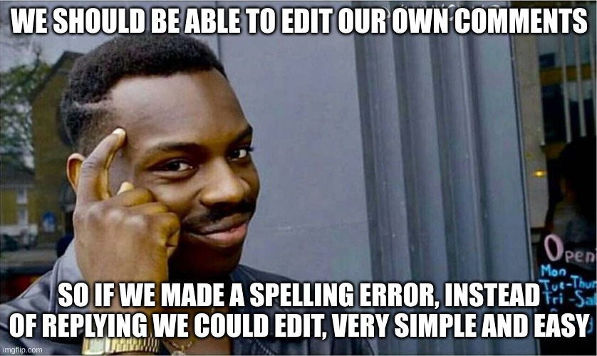 You Gotta Think Guys, Think :) | WE SHOULD BE ABLE TO EDIT OUR OWN COMMENTS; SO IF WE MADE A SPELLING ERROR, INSTEAD OF REPLYING WE COULD EDIT, VERY SIMPLE AND EASY | image tagged in good idea bad idea,think,imgflip,idea | made w/ Imgflip meme maker