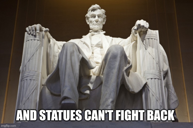 Lincoln Memorial | AND STATUES CAN'T FIGHT BACK | image tagged in lincoln memorial | made w/ Imgflip meme maker