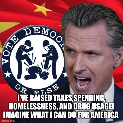 Gavin is our new King | I’VE RAISED TAXES,SPENDING, HOMELESSNESS, AND DRUG USAGE!
IMAGINE WHAT I CAN DO FOR AMERICA | image tagged in vote d or else,happy,fummy,memes,gifs,gif | made w/ Imgflip meme maker