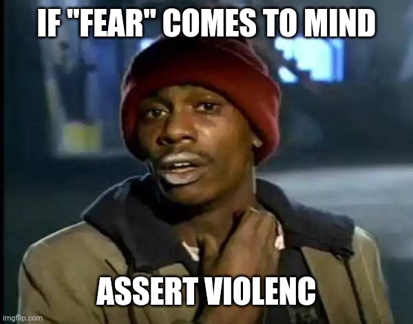 Assert violence | IF "FEAR" COMES TO MIND; ASSERT VIOLENC | image tagged in memes,y'all got any more of that | made w/ Imgflip meme maker