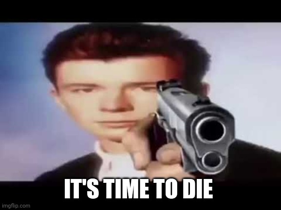 Its time to die | IT'S TIME TO DIE | image tagged in its time to die | made w/ Imgflip meme maker