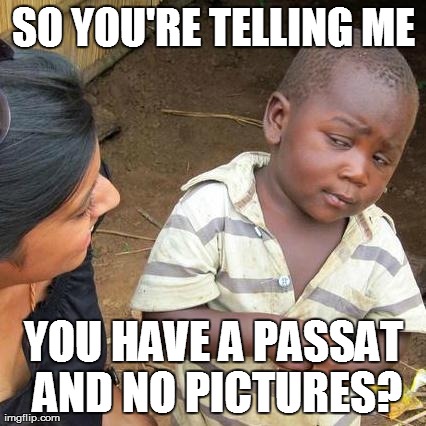Third World Skeptical Kid Meme | SO YOU'RE TELLING ME YOU HAVE A PASSAT AND NO PICTURES? | image tagged in memes,third world skeptical kid | made w/ Imgflip meme maker