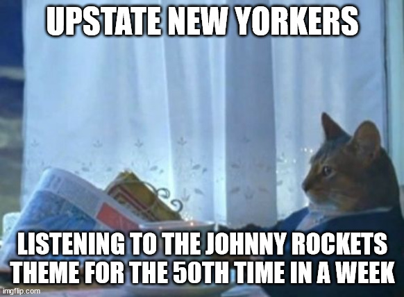 "And he's a bird dog" |  UPSTATE NEW YORKERS; LISTENING TO THE JOHNNY ROCKETS THEME FOR THE 50TH TIME IN A WEEK | image tagged in memes,i should buy a boat cat | made w/ Imgflip meme maker