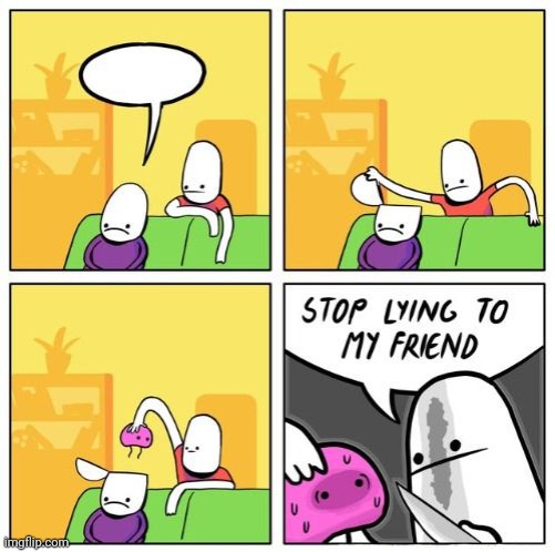 My Custom Template: Stop lying to my friend | image tagged in stop lying to my friend,new template,template,templates,custom template,comic | made w/ Imgflip meme maker