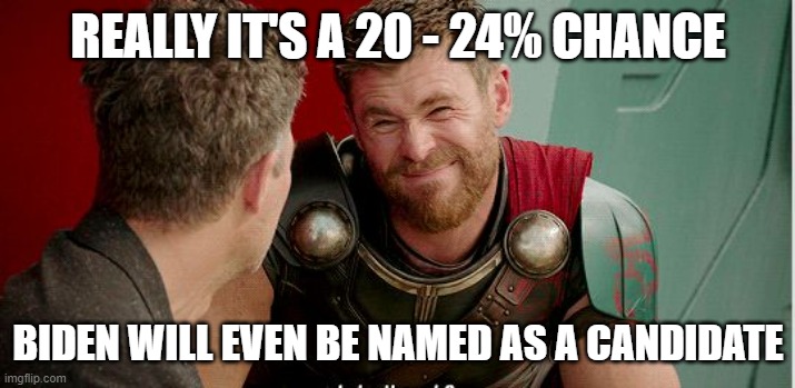 Thor is he though | REALLY IT'S A 20 - 24% CHANCE BIDEN WILL EVEN BE NAMED AS A CANDIDATE | image tagged in thor is he though | made w/ Imgflip meme maker