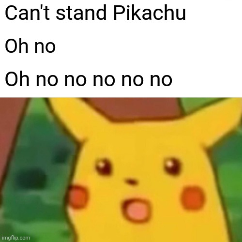 Surprised Pikachu Meme | Can't stand Pikachu; Oh no; Oh no no no no no | image tagged in memes,surprised pikachu | made w/ Imgflip meme maker