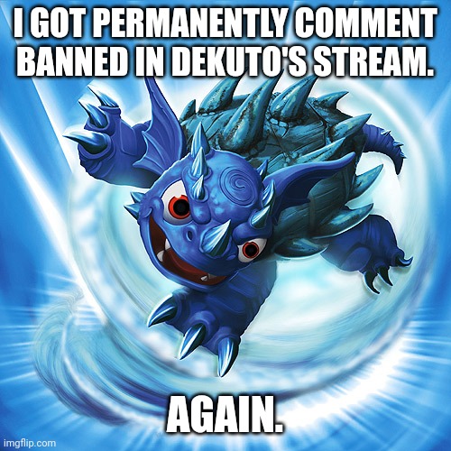 It was for "harassment". | I GOT PERMANENTLY COMMENT BANNED IN DEKUTO'S STREAM. AGAIN. | image tagged in skylanders warnado | made w/ Imgflip meme maker