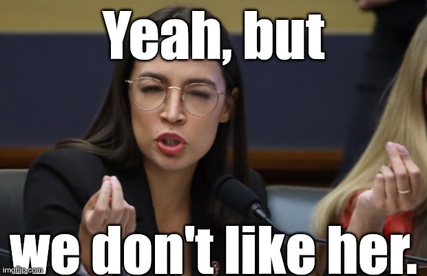 aoc Spicy Meatball | Yeah, but we don't like her. | image tagged in aoc spicy meatball | made w/ Imgflip meme maker