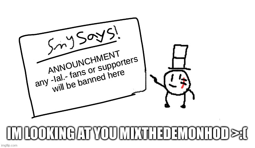 this is important | ANNOUNCHMENT
any -Ial.- fans or supporters will be banned here; IM LOOKING AT YOU MIXTHEDEMONHOD >:( | image tagged in sammys/smys annouchment temp,sammy,memes,funny,fans,imgflip | made w/ Imgflip meme maker