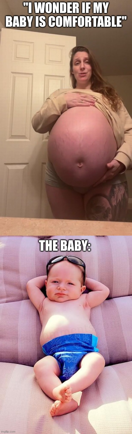 "I WONDER IF MY BABY IS COMFORTABLE"; THE BABY: | image tagged in relaxed baby,pregnant,big belly | made w/ Imgflip meme maker