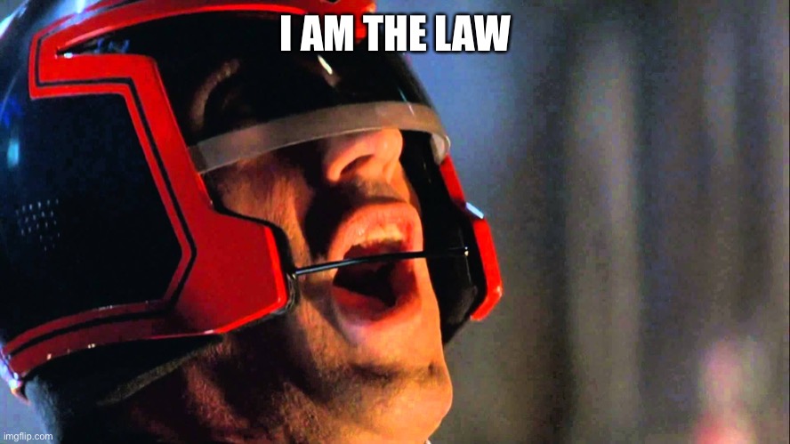 I AM THE LAW | I AM THE LAW | image tagged in i am the law | made w/ Imgflip meme maker