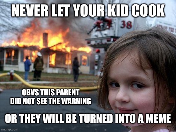 Disaster Girl | NEVER LET YOUR KID COOK; OBVS THIS PARENT DID NOT SEE THE WARNING; OR THEY WILL BE TURNED INTO A MEME | image tagged in memes,disaster girl | made w/ Imgflip meme maker