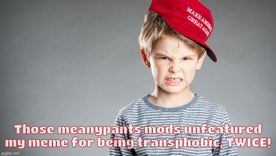 MAGA kid mad | Those meanypants mods unfeatured my meme for being transphobic, TWICE! | image tagged in maga kid mad | made w/ Imgflip meme maker