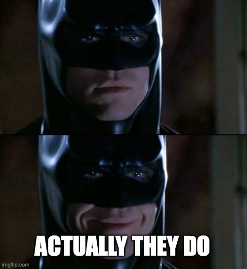 Batman Smiles Meme | ACTUALLY THEY DO | image tagged in memes,batman smiles | made w/ Imgflip meme maker