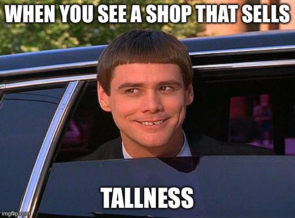 when you’re short       though want to be tall               :/ | WHEN YOU SEE A SHOP THAT SELLS; TALLNESS | image tagged in jim carrey meme | made w/ Imgflip meme maker