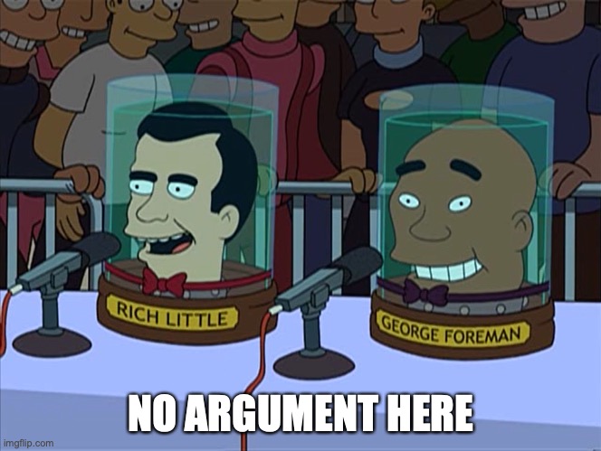 Futurama - No argument here | NO ARGUMENT HERE | image tagged in futurama - no argument here | made w/ Imgflip meme maker