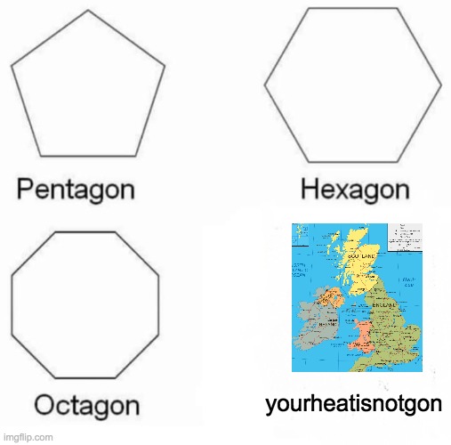 Pentagon Hexagon Octagon | yourheatisnotgon | image tagged in memes,pentagon hexagon octagon | made w/ Imgflip meme maker