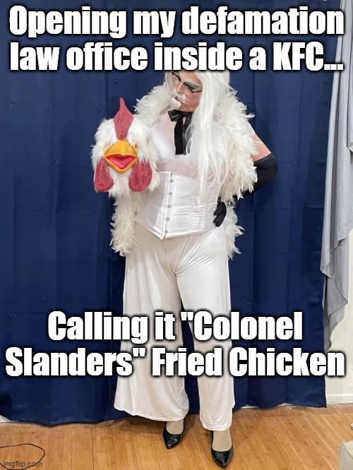 Colonel Slanders | Opening my defamation law office inside a KFC... Calling it "Colonel Slanders" Fried Chicken | image tagged in colonel slanders | made w/ Imgflip meme maker