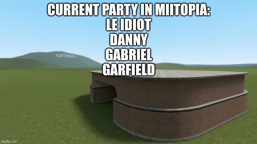 gm_flatgrass | CURRENT PARTY IN MIITOPIA:
LE IDIOT
DANNY
GABRIEL
GARFIELD | image tagged in gm_flatgrass | made w/ Imgflip meme maker