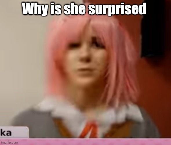 Wrong answers only | Why is she surprised | image tagged in surprised natsuki | made w/ Imgflip meme maker